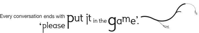 Every conversation ends with 'please put it in the games.'