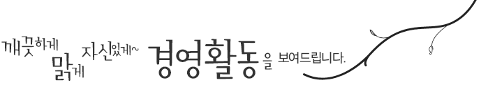 깨끗하게 맑게 자신있게~ 경영활동을 보여드립니다.